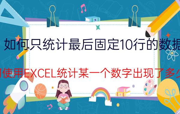 如何只统计最后固定10行的数据 如何使用EXCEL统计某一个数字出现了多少次？